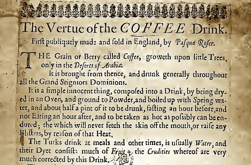 In 1652, in a small premises in St Michael’s Alley near Cornhill, London’s first coffeehouse opened its doors. It was run by Pasqua Rosée,  who hung an advertisment adorning the Vertues of the Coffee Drink
